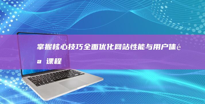 掌握核心技巧：全面优化网站性能与用户体验课程