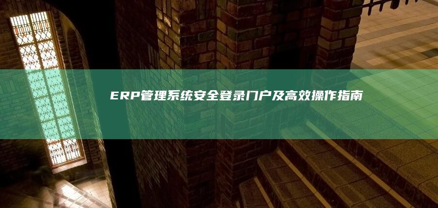 ERP管理系统安全登录门户及高效操作指南